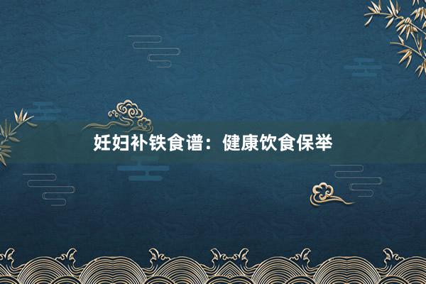 妊妇补铁食谱：健康饮食保举